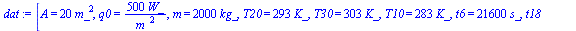 [A = `+`(`*`(20, `*`(`^`(m_, 2)))), q0 = `+`(`/`(`*`(500, `*`(W_)), `*`(`^`(m_, 2)))), m = `+`(`*`(2000, `*`(kg_))), T20 = `+`(`*`(293, `*`(K_))), T30 = `+`(`*`(303, `*`(K_))), T10 = `+`(`*`(283, `*`(...