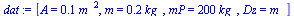 `:=`(dat, [A = `+`(`*`(0.5e-1, `*`(`^`(m_, 2)))), m = `+`(`*`(.2, `*`(kg_))), mP = `+`(`*`(200, `*`(kg_))), Dz = m_])