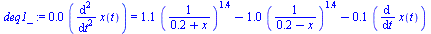 `:=`(deq1_, `+`(`*`(0.1240929098e-1, `*`(diff(x(t), `$`(t, 2))))) = `+`(`*`(1.083113416, `*`(`^`(`/`(1, `*`(`+`(.2400000000, x))), 1.399673108))), `-`(`*`(1.047613060, `*`(`^`(`/`(1, `*`(`+`(.24000000...