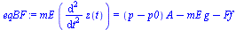 `:=`(eqBF, `*`(mE, `*`(diff(z(t), `$`(t, 2)))) = `+`(`*`(`+`(p, `-`(p0)), `*`(A)), `-`(`*`(mE, `*`(g))), `-`(Ff)))