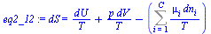 `:=`(eq2_12, dS = `+`(`/`(`*`(dU), `*`(T)), `/`(`*`(p, `*`(dV)), `*`(T)), `-`(Sum(`/`(`*`(mu[i], `*`(dn[i])), `*`(T)), i = 1 .. C))))