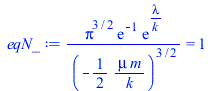 `/`(`*`(`^`(Pi, `/`(3, 2)), `*`(exp(-1), `*`(exp(`/`(`*`(lambda), `*`(k)))))), `*`(`^`(`+`(`-`(`/`(`*`(`/`(1, 2), `*`(mu, `*`(m))), `*`(k)))), `/`(3, 2)))) = 1