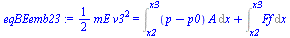 `:=`(eqBEemb23, `+`(`*`(`/`(1, 2), `*`(mE, `*`(`^`(v3, 2))))) = `+`(Int(`*`(`+`(p, `-`(p0)), `*`(A)), x = x2 .. x3), Int(Ff, x = x2 .. x3)))
