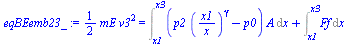 `:=`(eqBEemb23_, `+`(`*`(`/`(1, 2), `*`(mE, `*`(`^`(v3, 2))))) = `+`(Int(`*`(`+`(`*`(p2, `*`(`^`(`/`(`*`(x1), `*`(x)), gamma))), `-`(p0)), `*`(A)), x = x1 .. x3), Int(Ff, x = x1 .. x3)))