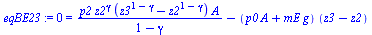 `:=`(eqBE23, 0 = `+`(`/`(`*`(p2, `*`(`^`(z2, gamma), `*`(`+`(`^`(z3, `+`(1, `-`(gamma))), `-`(`^`(z2, `+`(1, `-`(gamma))))), `*`(A)))), `*`(`+`(1, `-`(gamma)))), `-`(`*`(`+`(`*`(p0, `*`(A)), `*`(mE, `...