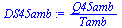 `:=`(DS45amb, `/`(`*`(Q45amb), `*`(Tamb)))