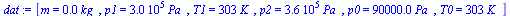 `:=`(dat, [m = `+`(`*`(0.15e-1, `*`(kg_))), p1 = `+`(`*`(0.300e6, `*`(Pa_))), T1 = `+`(`*`(303, `*`(K_))), p2 = `+`(`*`(0.360e6, `*`(Pa_))), p0 = `+`(`*`(0.90e5, `*`(Pa_))), T0 = `+`(`*`(303, `*`(K_))...