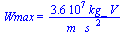 Wmax = `+`(`/`(`*`(0.36e8, `*`(kg_, `*`(V))), `*`(m_, `*`(`^`(s_, 2)))))