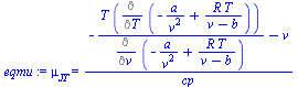 mu[JT] = `/`(`*`(`+`(`-`(`/`(`*`(T, `*`(Diff(`+`(`-`(`/`(`*`(a), `*`(`^`(v, 2)))), `/`(`*`(R, `*`(T)), `*`(`+`(v, `-`(b))))), T))), `*`(Diff(`+`(`-`(`/`(`*`(a), `*`(`^`(v, 2)))), `/`(`*`(R, `*`(T)), `...