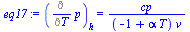 `:=`(eq17, (Diff(p, T))[h] = `/`(`*`(cp), `*`(`+`(`-`(1), `*`(alpha, `*`(T))), `*`(v))))