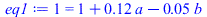 1 = `+`(1, `*`(.1200000000, `*`(a)), `-`(`*`(0.4800000000e-1, `*`(b))))