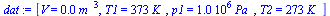 `:=`(dat, [V = `+`(`*`(0.1e-1, `*`(`^`(m_, 3)))), T1 = `+`(`*`(373, `*`(K_))), p1 = `+`(`*`(0.1e7, `*`(Pa_))), T2 = `+`(`*`(273, `*`(K_)))])