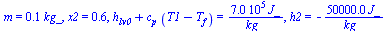 m = `+`(`*`(0.60e-1, `*`(kg_))), x2 = .55, `+`(h[lv0], `*`(c[p], `*`(`+`(T1, `-`(T[f]))))) = `+`(`/`(`*`(0.700e6, `*`(J_)), `*`(kg_))), h2 = `+`(`-`(`/`(`*`(0.50e5, `*`(J_)), `*`(kg_))))