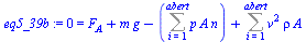 `:=`(eq5_39b, 0 = `+`(F[A], `*`(m, `*`(g)), `-`(Sum(`*`(p, `*`(A, `*`(n))), i = 1 .. abert)), Sum(`*`(`^`(v, 2), `*`(rho, `*`(A))), i = 1 .. abert)))