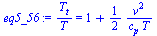 `:=`(eq5_56, `/`(`*`(T[t]), `*`(T)) = `+`(1, `/`(`*`(`/`(1, 2), `*`(`^`(v, 2))), `*`(c[p], `*`(T)))))