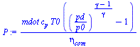 `:=`(P, `/`(`*`(mdot, `*`(c[p], `*`(T0, `*`(`+`(`^`(`/`(`*`(pd), `*`(p0)), `/`(`*`(`+`(gamma, `-`(1))), `*`(gamma))), `-`(1)))))), `*`(eta[com])))