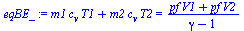 `:=`(eqBE_, `+`(`*`(m1, `*`(c[v], `*`(T1))), `*`(m2, `*`(c[v], `*`(T2)))) = `/`(`*`(`+`(`*`(pf, `*`(V1)), `*`(pf, `*`(V2)))), `*`(`+`(gamma, `-`(1)))))