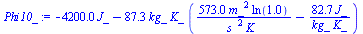 `:=`(Phi10_, `+`(`-`(`*`(4199.999999, `*`(J_))), `-`(`*`(87.32258838, `*`(kg_, `*`(K_, `*`(`+`(`/`(`*`(573., `*`(`^`(m_, 2), `*`(ln(.9999999999)))), `*`(`^`(s_, 2), `*`(K_))), `-`(`/`(`*`(82.72586688,...