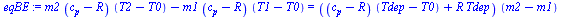`:=`(eqBE, `+`(`*`(m2, `*`(`+`(c[p], `-`(R)), `*`(`+`(T2, `-`(T0))))), `-`(`*`(m1, `*`(`+`(c[p], `-`(R)), `*`(`+`(T1, `-`(T0))))))) = `*`(`+`(`*`(`+`(c[p], `-`(R)), `*`(`+`(Tdep, `-`(T0)))), `*`(R, `*...