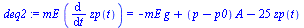 `:=`(deq2, `*`(mE, `*`(diff(zp(t), t))) = `+`(`-`(`*`(mE, `*`(g))), `*`(`+`(p, `-`(p0)), `*`(A)), `-`(`*`(25, `*`(zp(t))))))