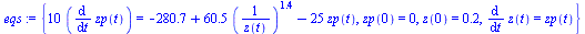 `:=`(eqs, {`+`(`*`(10, `*`(diff(zp(t), t)))) = `+`(`-`(280.6715730), `*`(60.47429709, `*`(`^`(`/`(1, `*`(z(t))), 1.399673108))), `-`(`*`(25, `*`(zp(t))))), zp(0) = 0, z(0) = .20, diff(z(t), t) = zp(t)...