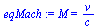 `:=`(eqMach, M = `/`(`*`(v), `*`(c)))