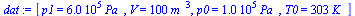 `:=`(dat, [p1 = `+`(`*`(0.6e6, `*`(Pa_))), V = `+`(`*`(100, `*`(`^`(m_, 3)))), p0 = `+`(`*`(0.1e6, `*`(Pa_))), T0 = `+`(`*`(303, `*`(K_)))])