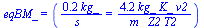 eqBM_ = (`+`(`/`(`*`(.19026, `*`(kg_)), `*`(s_))) = `+`(`/`(`*`(4.2321, `*`(kg_, `*`(K_, `*`(v2)))), `*`(m_, `*`(Z2, `*`(T2))))))