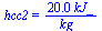 hcc2 = `+`(`/`(`*`(20., `*`(kJ_)), `*`(kg_)))