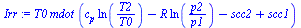 `:=`(Irr, `*`(T0, `*`(mdot, `*`(`+`(`*`(c[p], `*`(ln(`/`(`*`(T2), `*`(T0))))), `-`(`*`(R, `*`(ln(`/`(`*`(p2), `*`(p1)))))), `-`(scc2), scc1)))))
