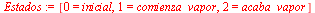 `:=`(Estados, [0 = inicial, 1 = comienza_vapor, 2 = acaba_vapor])