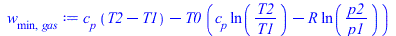 w[min, gas] := `+`(`*`(c[p], `*`(`+`(T2, `-`(T1)))), `-`(`*`(T0, `*`(`+`(`*`(c[p], `*`(ln(`/`(`*`(T2), `*`(T1))))), `-`(`*`(R, `*`(ln(`/`(`*`(p2), `*`(p1)))))))))))