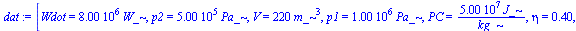 [Wdot = `+`(`*`(0.8e7, `*`(W_))), p2 = `+`(`*`(0.500e6, `*`(Pa_))), V = `+`(`*`(220, `*`(`^`(m_, 3)))), p1 = `+`(`*`(0.1e7, `*`(Pa_))), PC = `+`(`/`(`*`(0.50e8, `*`(J_)), `*`(kg_))), eta = .4, Tw1 = `...