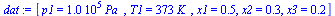 `:=`(dat, [p1 = `+`(`*`(0.1e6, `*`(Pa_))), T1 = `+`(`*`(373, `*`(K_))), x1 = .5, x2 = .3, x3 = .2])