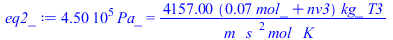 `+`(`*`(0.450e6, `*`(Pa_))) = `+`(`/`(`*`(4157.000000, `*`(`+`(`*`(0.7073720208e-1, `*`(mol_)), nv3), `*`(kg_, `*`(T3)))), `*`(m_, `*`(`^`(s_, 2), `*`(mol_, `*`(K_))))))