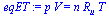 `:=`(eqET, `*`(p, `*`(V)) = `*`(n, `*`(R[u], `*`(T))))