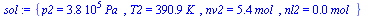 `:=`(sol, {p2 = `+`(`*`(375644.5957, `*`(Pa_))), T2 = `+`(`*`(390.9277004, `*`(K_))), nv2 = `+`(`*`(5.386842651, `*`(mol_))), nl2 = `+`(`*`(0.3683639406e-1, `*`(mol_)))})
