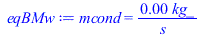 Typesetting:-mprintslash([eqBMw := mcond = `+`(`/`(`*`(0.6621134298e-3, `*`(kg_)), `*`(s_)))], [mcond = `+`(`/`(`*`(0.6621134298e-3, `*`(kg_)), `*`(s_)))])