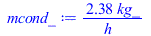 Typesetting:-mprintslash([mcond_ := `+`(`/`(`*`(2.383608347, `*`(kg_)), `*`(h_)))], [`+`(`/`(`*`(2.383608347, `*`(kg_)), `*`(h_)))])