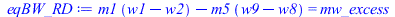 Typesetting:-mprintslash([eqBW_RD := `+`(`*`(m1, `*`(`+`(w1, `-`(w2)))), `-`(`*`(m5, `*`(`+`(w9, `-`(w8)))))) = mw_excess], [`+`(`*`(m1, `*`(`+`(w1, `-`(w2)))), `-`(`*`(m5, `*`(`+`(w9, `-`(w8)))))) = ...