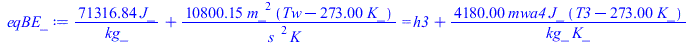 `+`(`/`(`*`(71316.83568, `*`(J_)), `*`(kg_)), `/`(`*`(10800.15108, `*`(`^`(m_, 2), `*`(`+`(Tw, `-`(`*`(273., `*`(K_))))))), `*`(`^`(s_, 2), `*`(K_)))) = `+`(h3, `/`(`*`(4180., `*`(mwa4, `*`(J_, `*`(`+...