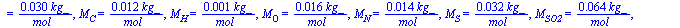 M[CuHvOwNxSy] = `+`(`/`(`*`(0.1e-2, `*`(`+`(`*`(12, `*`(u)), v, `*`(16, `*`(w)), `*`(14, `*`(x)), `*`(32, `*`(y))), `*`(kg_))), `*`(mol_))), M[O2] = `+`(`/`(`*`(0.32e-1, `*`(kg_)), `*`(mol_))), M[N2] ...