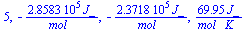 5, `+`(`-`(`/`(`*`(0.28583e6, `*`(J_)), `*`(mol_)))), `+`(`-`(`/`(`*`(0.23718e6, `*`(J_)), `*`(mol_)))), `+`(`/`(`*`(69.95, `*`(J_)), `*`(mol_, `*`(K_))))