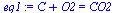 `:=`(eq1, `+`(C, O2) = CO2)