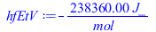 Typesetting:-mprintslash([hfEtV := `+`(`-`(`/`(`*`(238360.000, `*`(J_)), `*`(mol_))))], [`+`(`-`(`/`(`*`(238360.000, `*`(J_)), `*`(mol_))))])