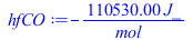 Typesetting:-mprintslash([hfCO := `+`(`-`(`/`(`*`(110530.00, `*`(J_)), `*`(mol_))))], [`+`(`-`(`/`(`*`(110530.00, `*`(J_)), `*`(mol_))))])