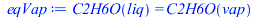 Typesetting:-mprintslash([eqVap := C2H6O(liq) = C2H6O(vap)], [C2H6O(liq) = C2H6O(vap)])
