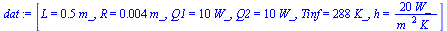 [L = `+`(`*`(.5, `*`(m_))), R = `+`(`*`(0.4e-2, `*`(m_))), Q1 = `+`(`*`(10, `*`(W_))), Q2 = `+`(`*`(10, `*`(W_))), Tinf = `+`(`*`(288, `*`(K_))), h = `+`(`/`(`*`(20, `*`(W_)), `*`(`^`(m_, 2), `*`(K_))...