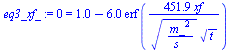 `:=`(eq3_xf_, 0 = `+`(1., `-`(`*`(5.983656417, `*`(erf(`+`(`/`(`*`(451.9089944, `*`(xf)), `*`(`^`(`/`(`*`(`^`(m_, 2)), `*`(s_)), `/`(1, 2)), `*`(`^`(t, `/`(1, 2))))))))))))