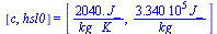 [c, hsl0] = [`+`(`/`(`*`(2040., `*`(J_)), `*`(kg_, `*`(K_)))), `+`(`/`(`*`(0.3340e6, `*`(J_)), `*`(kg_)))]